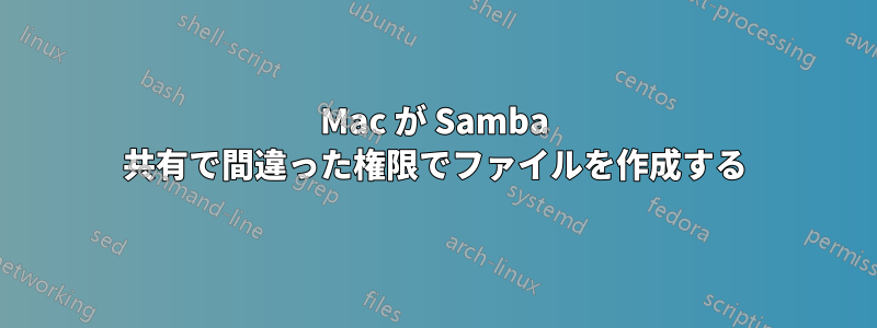 Mac が Samba 共有で間違った権限でファイルを作成する