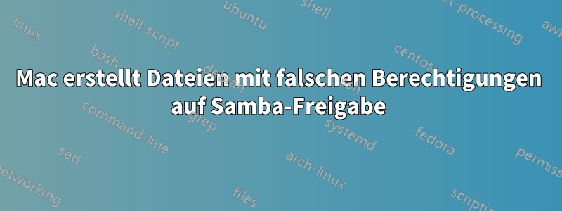 Mac erstellt Dateien mit falschen Berechtigungen auf Samba-Freigabe