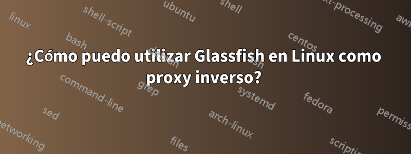 ¿Cómo puedo utilizar Glassfish en Linux como proxy inverso?