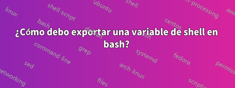 ¿Cómo debo exportar una variable de shell en bash?