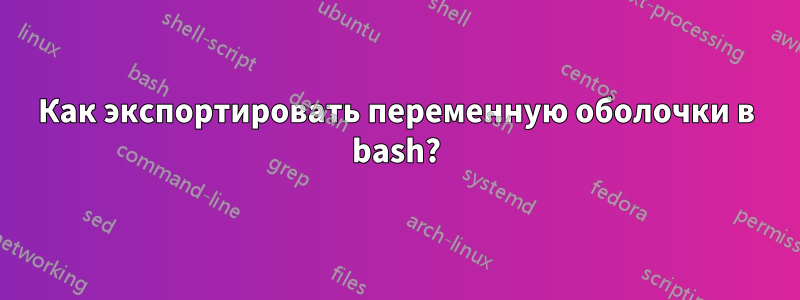 Как экспортировать переменную оболочки в bash?