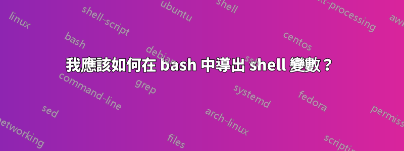 我應該如何在 bash 中導出 shell 變數？