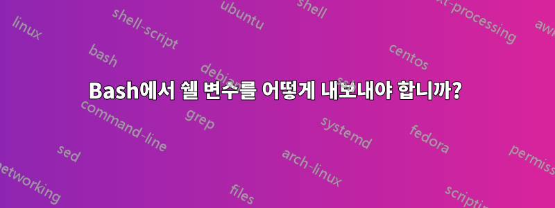 Bash에서 쉘 변수를 어떻게 내보내야 합니까?
