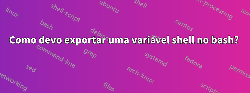 Como devo exportar uma variável shell no bash?