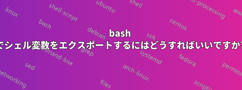 bash でシェル変数をエクスポートするにはどうすればいいですか?