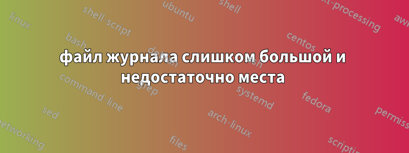 файл журнала слишком большой и недостаточно места