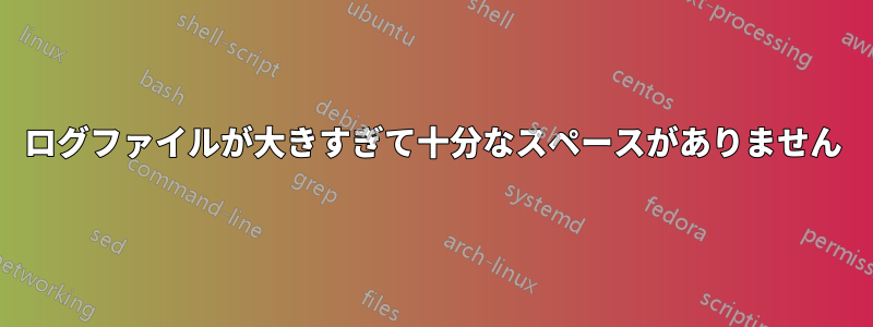 ログファイルが大きすぎて十分なスペースがありません