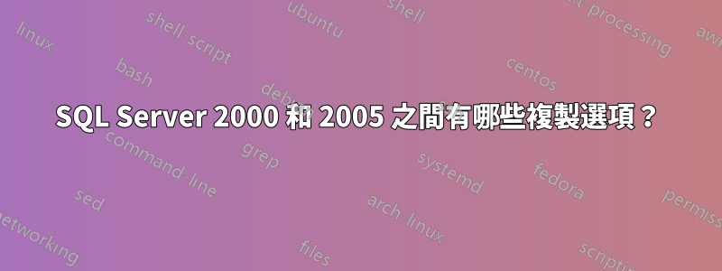 SQL Server 2000 和 2005 之間有哪些複製選項？