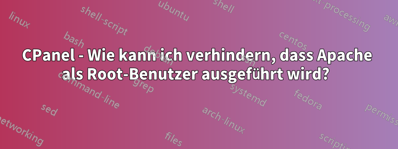 CPanel - Wie kann ich verhindern, dass Apache als Root-Benutzer ausgeführt wird? 