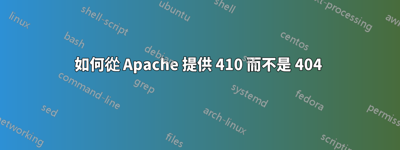 如何從 Apache 提供 410 而不是 404