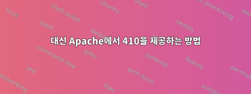 404 대신 Apache에서 410을 제공하는 방법
