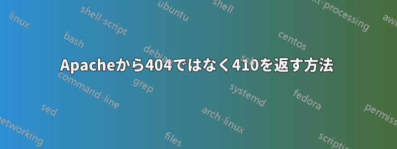 Apacheから404ではなく410を返す方法