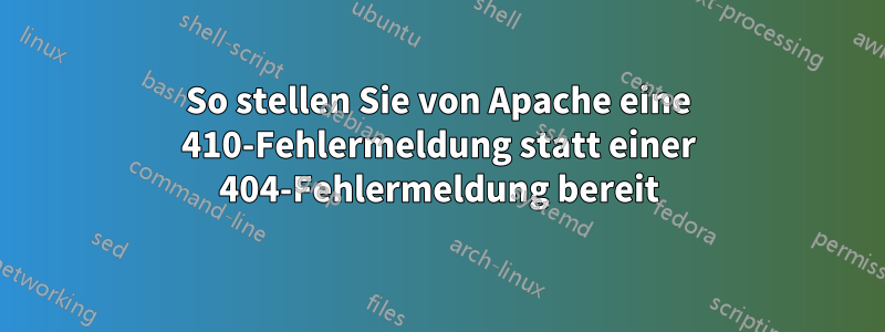 So stellen Sie von Apache eine 410-Fehlermeldung statt einer 404-Fehlermeldung bereit