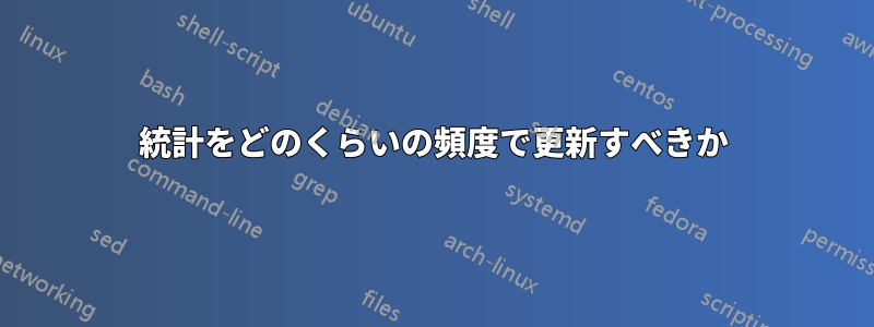 統計をどのくらいの頻度で更新すべきか