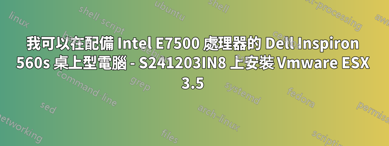 我可以在配備 Intel E7500 處理器的 Dell Inspiron 560s 桌上型電腦 - S241203IN8 上安裝 Vmware ESX 3.5