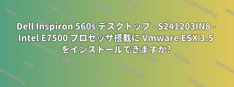 Dell Inspiron 560s デスクトップ - S241203IN8 - Intel E7500 プロセッサ搭載に Vmware ESX 3.5 をインストールできますか?