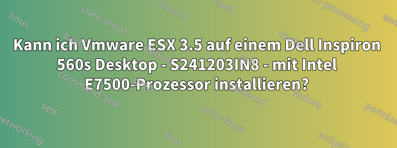 Kann ich Vmware ESX 3.5 auf einem Dell Inspiron 560s Desktop - S241203IN8 - mit Intel E7500-Prozessor installieren?