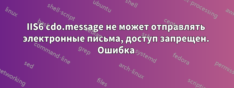 IIS6 cdo.message не может отправлять электронные письма, доступ запрещен. Ошибка