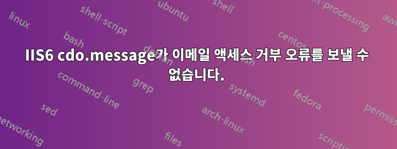 IIS6 cdo.message가 이메일 액세스 거부 오류를 보낼 수 없습니다.