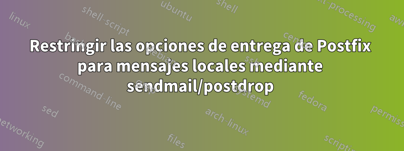 Restringir las opciones de entrega de Postfix para mensajes locales mediante sendmail/postdrop