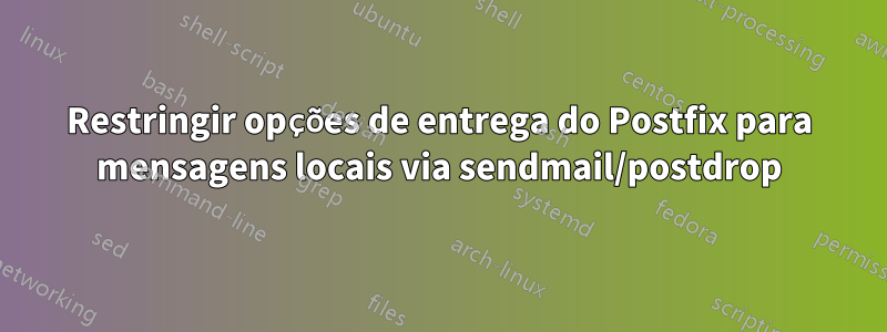 Restringir opções de entrega do Postfix para mensagens locais via sendmail/postdrop
