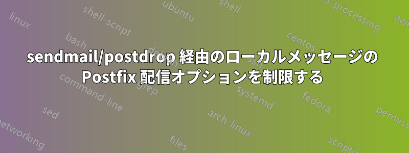 sendmail/postdrop 経由のローカルメッセージの Postfix 配信オプションを制限する