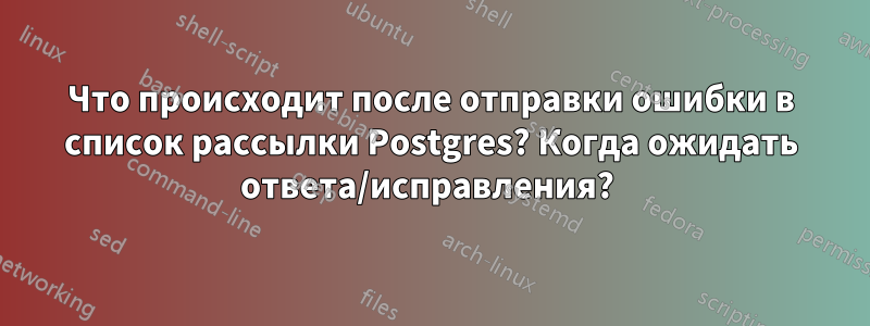 Что происходит после отправки ошибки в список рассылки Postgres? Когда ожидать ответа/исправления? 