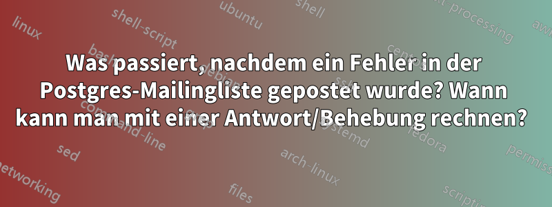 Was passiert, nachdem ein Fehler in der Postgres-Mailingliste gepostet wurde? Wann kann man mit einer Antwort/Behebung rechnen? 