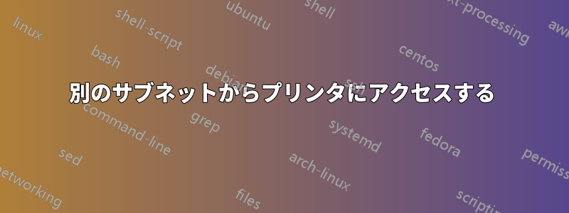 別のサブネットからプリンタにアクセスする