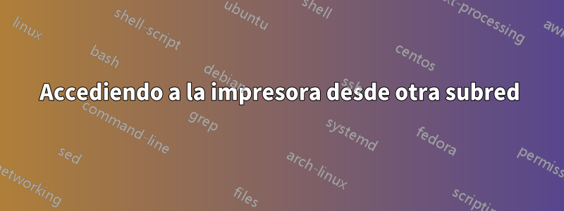 Accediendo a la impresora desde otra subred