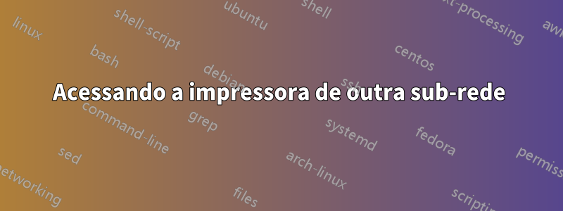 Acessando a impressora de outra sub-rede