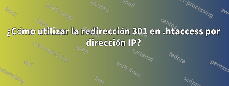 ¿Cómo utilizar la redirección 301 en .htaccess por dirección IP?