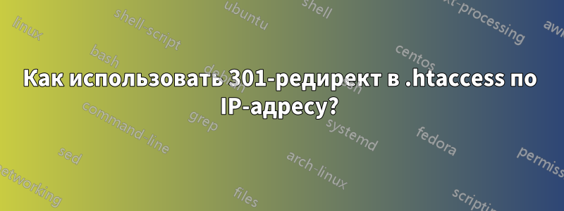 Как использовать 301-редирект в .htaccess по IP-адресу?