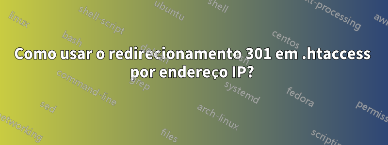 Como usar o redirecionamento 301 em .htaccess por endereço IP?