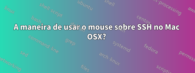 A maneira de usar o mouse sobre SSH no Mac OSX?