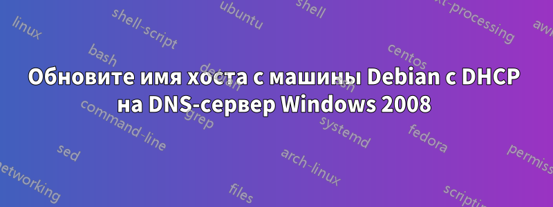 Обновите имя хоста с машины Debian с DHCP на DNS-сервер Windows 2008