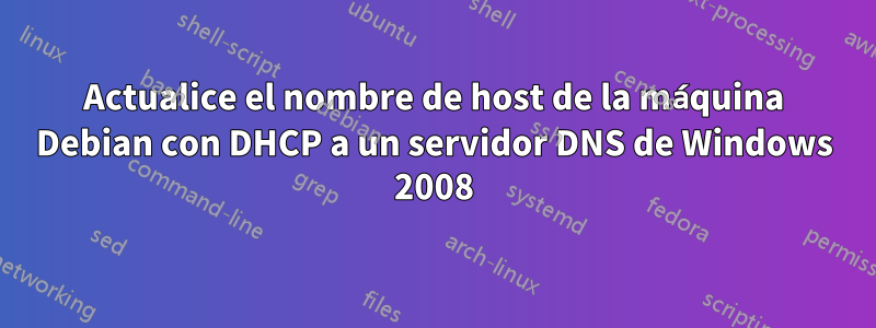 Actualice el nombre de host de la máquina Debian con DHCP a un servidor DNS de Windows 2008