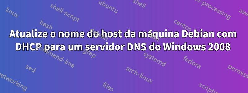 Atualize o nome do host da máquina Debian com DHCP para um servidor DNS do Windows 2008