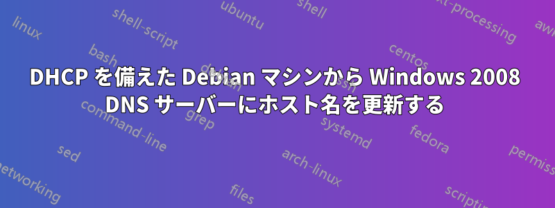 DHCP を備えた Debian マシンから Windows 2008 DNS サーバーにホスト名を更新する