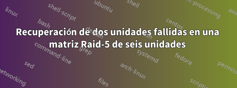 Recuperación de dos unidades fallidas en una matriz Raid-5 de seis unidades