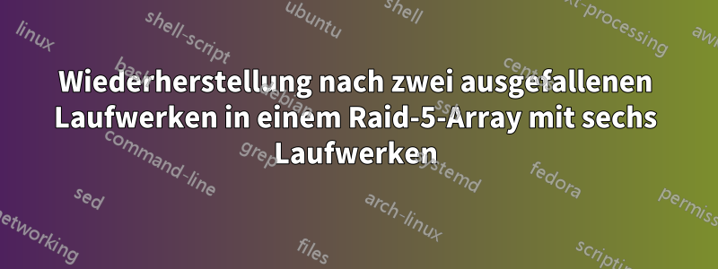 Wiederherstellung nach zwei ausgefallenen Laufwerken in einem Raid-5-Array mit sechs Laufwerken