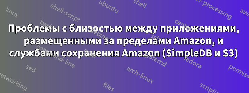 Проблемы с близостью между приложениями, размещенными за пределами Amazon, и службами сохранения Amazon (SimpleDB и S3)