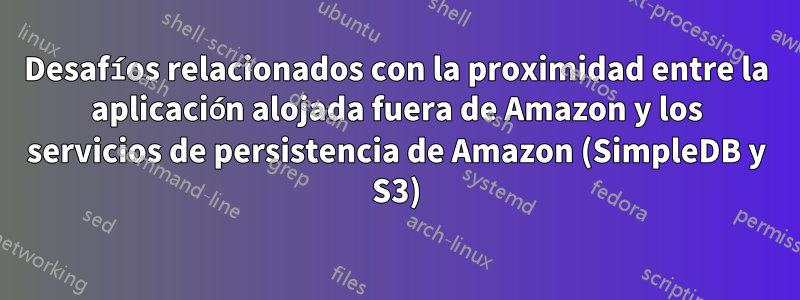 Desafíos relacionados con la proximidad entre la aplicación alojada fuera de Amazon y los servicios de persistencia de Amazon (SimpleDB y S3)