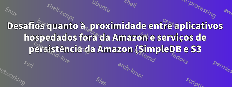 Desafios quanto à proximidade entre aplicativos hospedados fora da Amazon e serviços de persistência da Amazon (SimpleDB e S3)