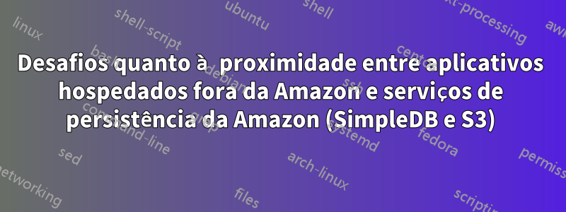 Desafios quanto à proximidade entre aplicativos hospedados fora da Amazon e serviços de persistência da Amazon (SimpleDB e S3)