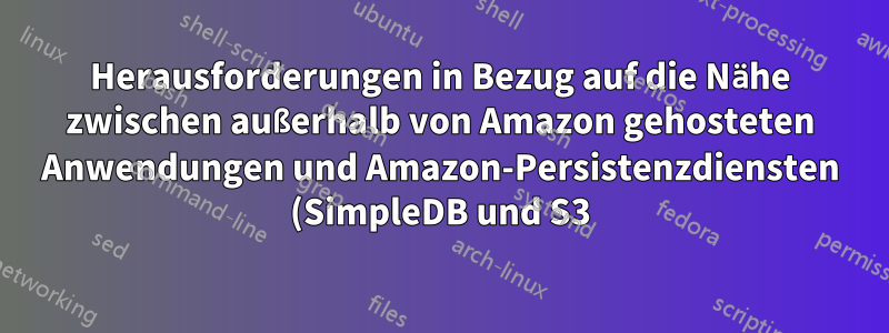 Herausforderungen in Bezug auf die Nähe zwischen außerhalb von Amazon gehosteten Anwendungen und Amazon-Persistenzdiensten (SimpleDB und S3)