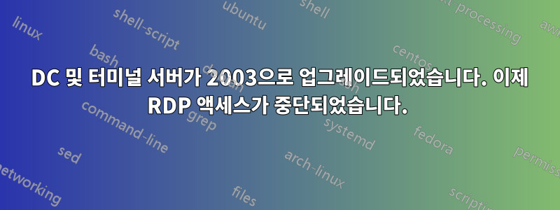 2000 DC 및 터미널 서버가 2003으로 업그레이드되었습니다. 이제 RDP 액세스가 중단되었습니다.