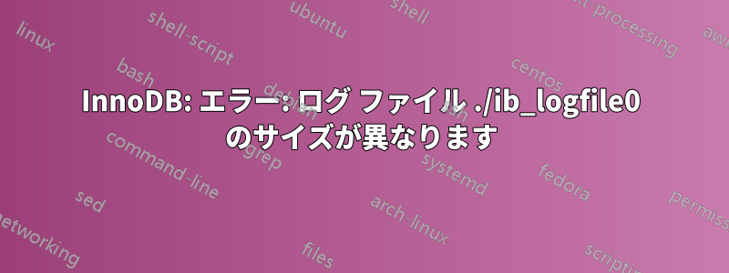InnoDB: エラー: ログ ファイル ./ib_logfile0 のサイズが異なります