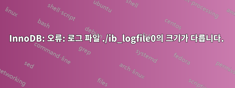 InnoDB: 오류: 로그 파일 ./ib_logfile0의 크기가 다릅니다.