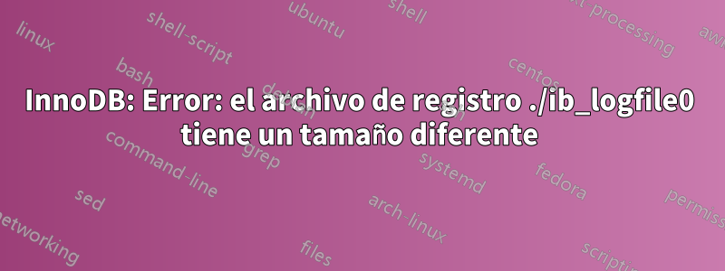 InnoDB: Error: el archivo de registro ./ib_logfile0 tiene un tamaño diferente